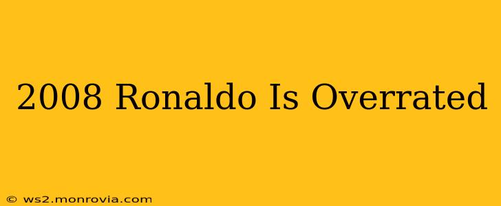 2008 Ronaldo Is Overrated