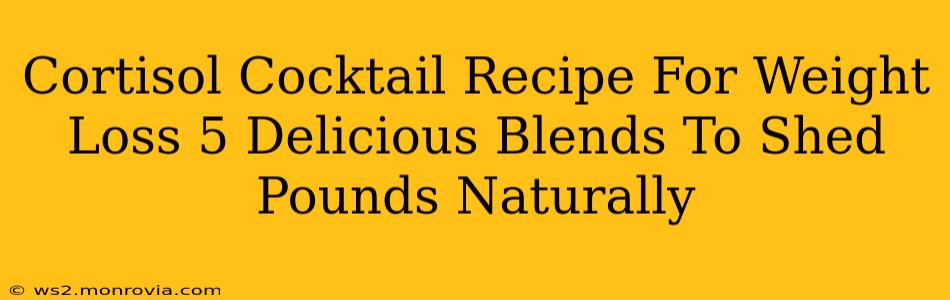 Cortisol Cocktail Recipe For Weight Loss 5 Delicious Blends To Shed Pounds Naturally
