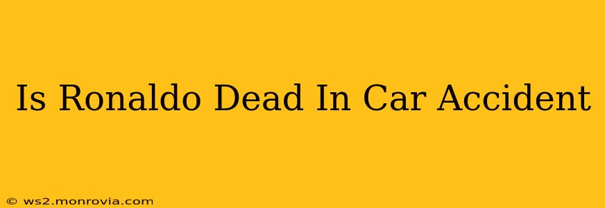 Is Ronaldo Dead In Car Accident
