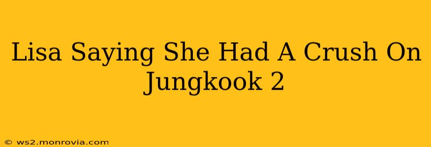 Lisa Saying She Had A Crush On Jungkook 2