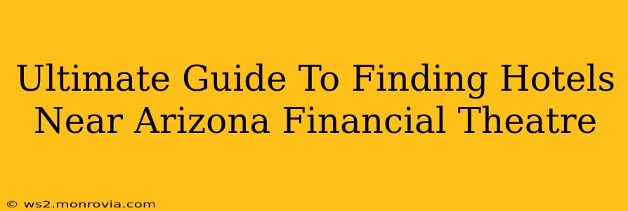 Ultimate Guide To Finding Hotels Near Arizona Financial Theatre