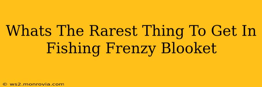 Whats The Rarest Thing To Get In Fishing Frenzy Blooket